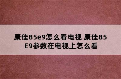 康佳85e9怎么看电视 康佳85E9参数在电视上怎么看